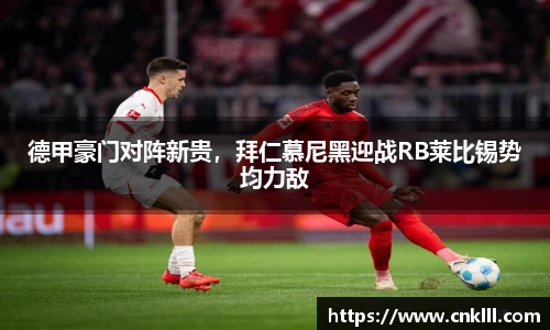 德甲豪门对阵新贵，拜仁慕尼黑迎战RB莱比锡势均力敌