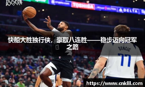快船大胜独行侠，豪取八连胜——稳步迈向冠军之路