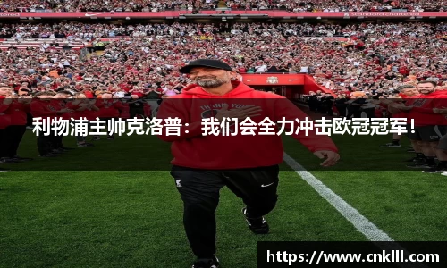 利物浦主帅克洛普：我们会全力冲击欧冠冠军！