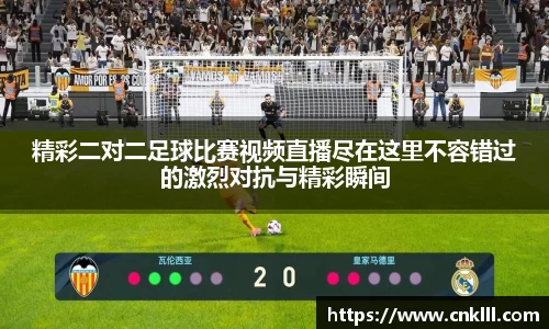 精彩二对二足球比赛视频直播尽在这里不容错过的激烈对抗与精彩瞬间