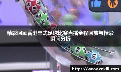 精彩回顾香港桌式足球比赛直播全程回放与精彩瞬间分析