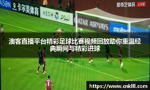 澳客直播平台精彩足球比赛视频回放助你重温经典瞬间与精彩进球