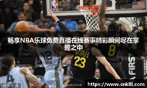畅享NBA乐球免费直播在线赛事精彩瞬间尽在掌握之中