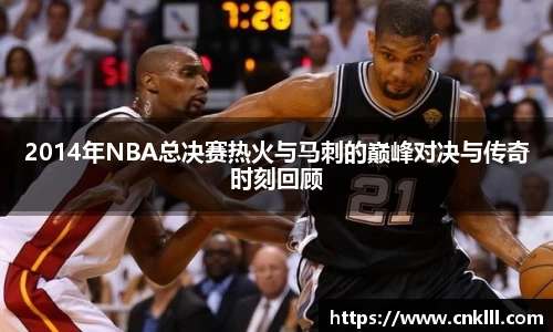2014年NBA总决赛热火与马刺的巅峰对决与传奇时刻回顾
