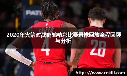 2020年火箭对战鹈鹕精彩比赛录像回放全程回顾与分析