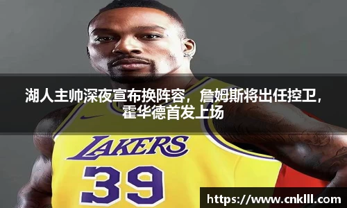 湖人主帅深夜宣布换阵容，詹姆斯将出任控卫，霍华德首发上场