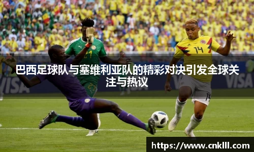 巴西足球队与塞维利亚队的精彩对决引发全球关注与热议