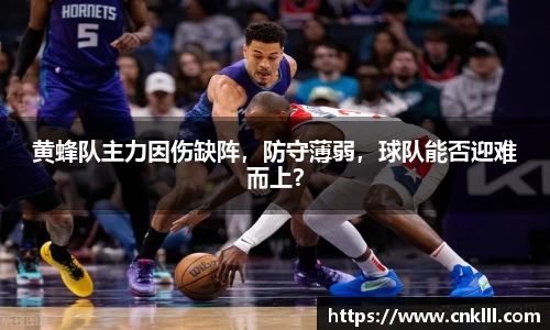 黄蜂队主力因伤缺阵，防守薄弱，球队能否迎难而上？