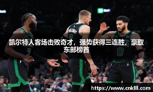 凯尔特人客场击败奇才，强势获得三连胜，豪取东部榜首